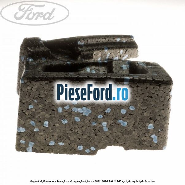 Suport deflector aer bara fata dreapta Ford Focus 2011-2014 1.6 Ti 105 cp Suport deflector aer bara fata dreapta Ford Focus 2011-2014 1.6 Ti 105 cp IQDA, IQDB, IQDC benzina