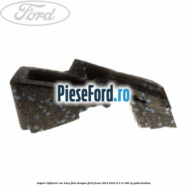 Suport deflector aer bara fata dreapta Ford Focus 2014-2018 2.3 RS 350 cp YVDA benzina