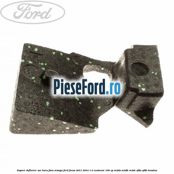 Suport deflector aer bara fata stanga Ford Focus 2011-2014 1.0 EcoBoost 100 cp M2DA, M2DB, M2DC, SFDA, SFDB benzina