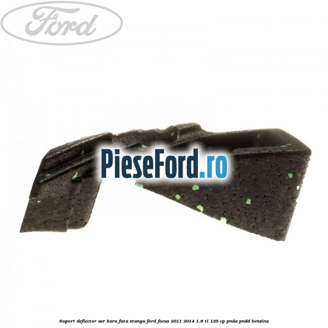 Suport deflector aer bara fata stanga Ford Focus 2011-2014 1.6 Ti 125 cp PNDA, PNDD benzina