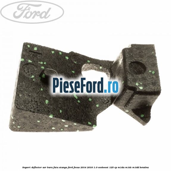 Suport deflector aer bara fata stanga Ford Focus 2014-2018 1.0 EcoBoost 125 cp M1DA, M1DC, M1DD benzina