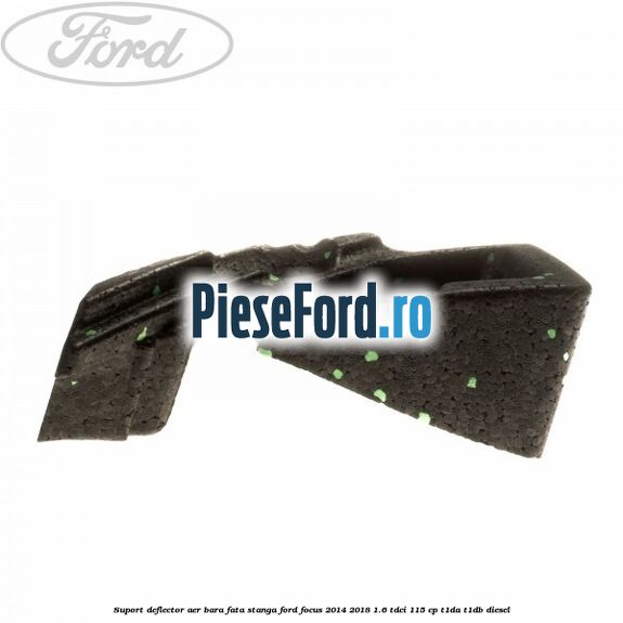 Suport deflector aer bara fata stanga Ford Focus 2014-2018 1.6 TDCi 115 cp T1DA, T1DB diesel
