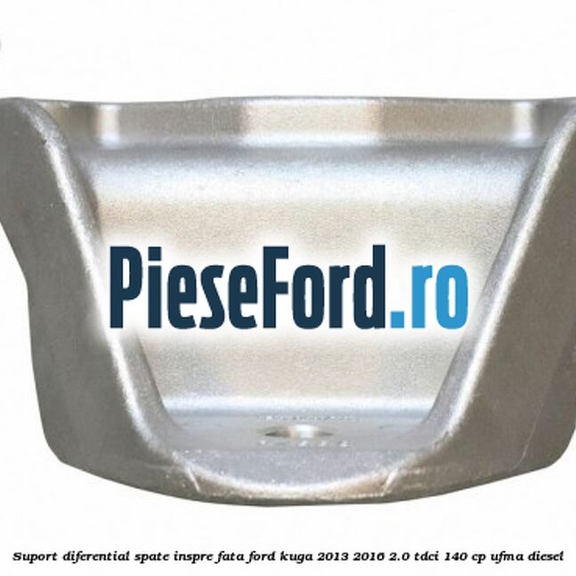 Suport diferential spate, inspre fata Ford Kuga 2013-2016 2.0 TDCi 140 cp UFMA diesel