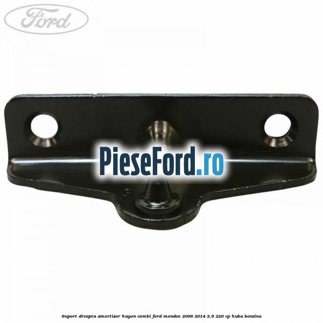 Suport dreapta amortizor hayon combi Ford Mondeo 2008-2014 2.5 220 cp HUBA benzina