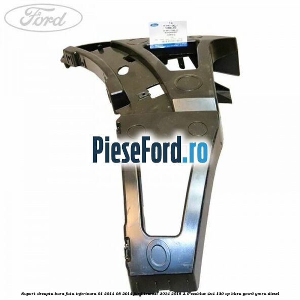 Suport dreapta bara fata inferioara 01/2014-08/2014 Ford Transit 2014-2018 2.0 EcoBlue 4x4 130 cp Suport dreapta bara fata inferioara 01/2014-08/2014 Ford Transit 2014-2018 2.0 EcoBlue 4x4 130 cp BKRA, YMR6, YMRA diesel