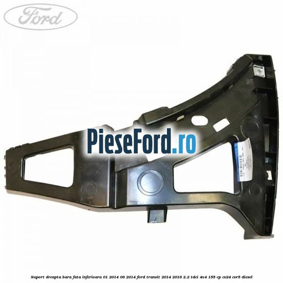 Suport dreapta bara fata inferioara 01/2014-08/2014 Ford Transit 2014-2018 2.2 TDCi 4x4 155 cp CV24, CVR5 diesel