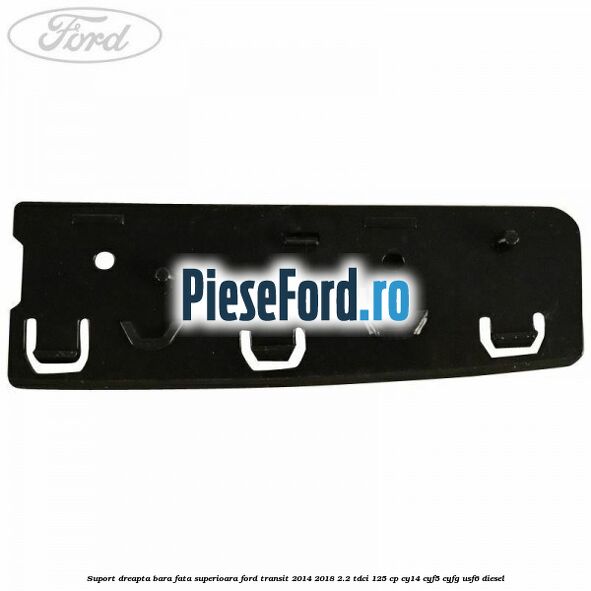 Suport dreapta bara fata superioara Ford Transit 2014-2018 2.2 TDCi 125 cp CY14, CYF5, CYFG, USF6 diesel