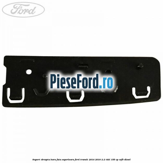 Suport dreapta bara fata superioara Ford Transit 2014-2018 2.2 TDCi 155 cp CVF5 diesel