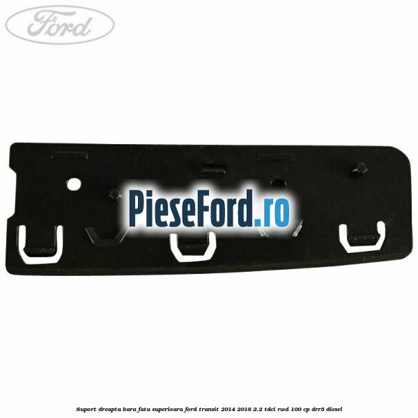 Suport dreapta bara fata superioara Ford Transit 2014-2018 2.2 TDCi RWD 100 cp DRR5 diesel