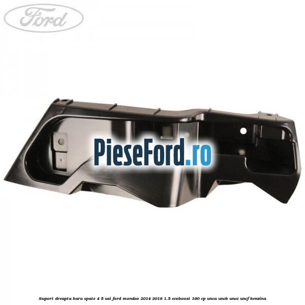 Suport dreapta bara spate 4/5 usi Ford Mondeo 2014-2018 1.5 EcoBoost 160 cp UNCA, UNCB, UNCE, UNCF benzina