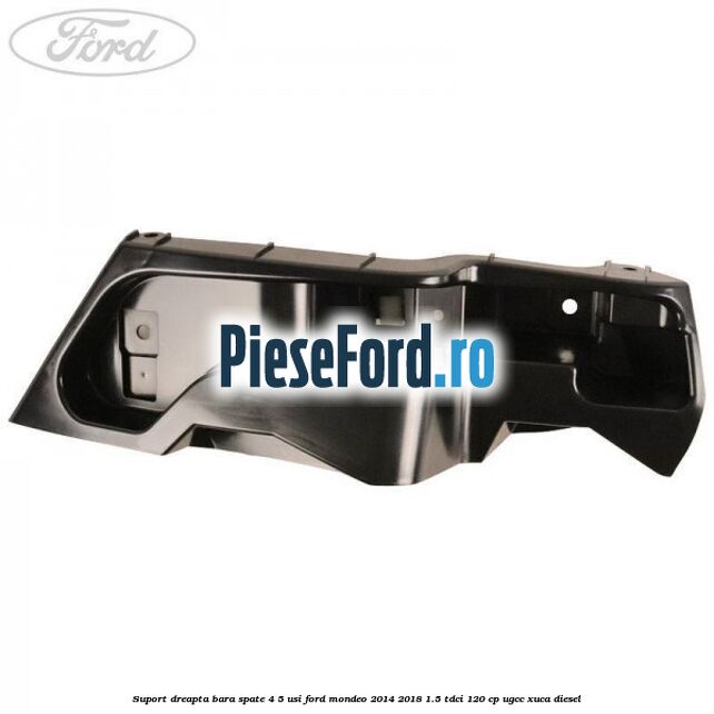 Suport dreapta bara spate 4/5 usi Ford Mondeo 2014-2018 1.5 TDCi 120 cp UGCC, XUCA diesel