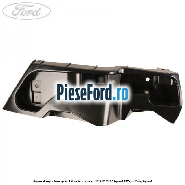 Suport dreapta bara spate 4/5 usi Ford Mondeo 2014-2018 2.0 Hybrid 177 cp C20EDEF hybrid