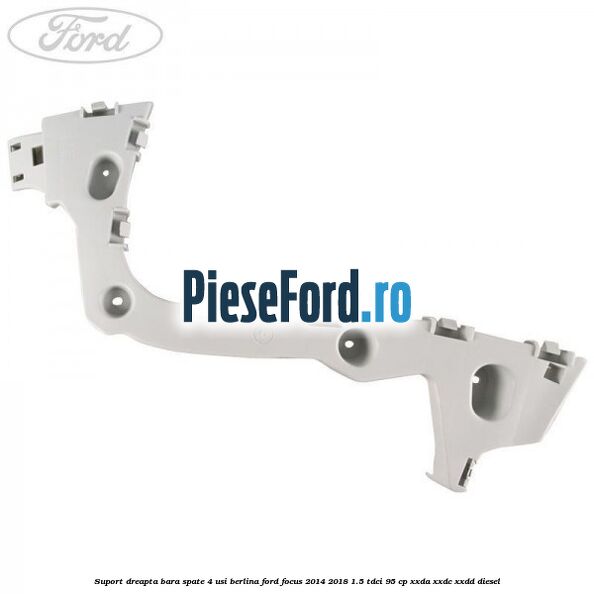 Suport dreapta bara spate 4 usi berlina Ford Focus 2014-2018 1.5 TDCi 95 cp XXDA, XXDC, XXDD diesel