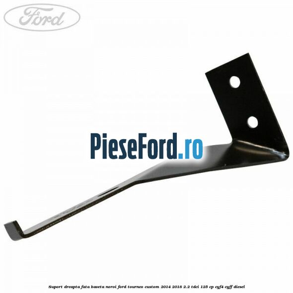 Suport dreapta fata baveta noroi Ford Tourneo Custom 2014-2018 2.2 TDCi 125 cp CYF4, CYFF diesel