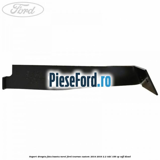 Suport dreapta fata baveta noroi Ford Tourneo Custom 2014-2018 2.2 TDCi 155 cp CVFF diesel