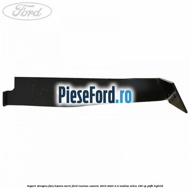 Suport dreapta fata baveta noroi Ford Tourneo Custom 2019-2023 2.0 EcoBlue mHEV 150 cp Suport dreapta fata baveta noroi Ford Tourneo Custom 2019-2023 2.0 EcoBlue mHEV 150 cp P0FB Hybrid