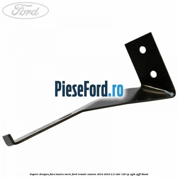 Suport dreapta fata baveta noroi Ford Transit Custom 2014-2018 2.2 TDCi 125 cp CYF4, CYFF diesel