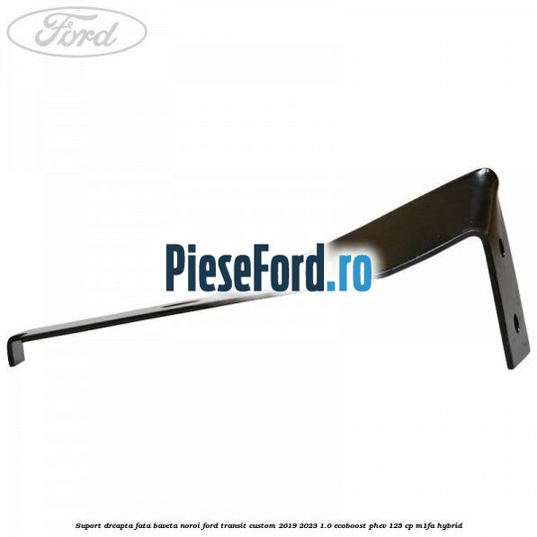 Suport dreapta fata baveta noroi Ford Transit Custom 2019-2023 1.0 EcoBoost PHEV 125 cp Suport dreapta fata baveta noroi Ford Transit Custom 2019-2023 1.0 EcoBoost PHEV 125 cp M1FA Hybrid