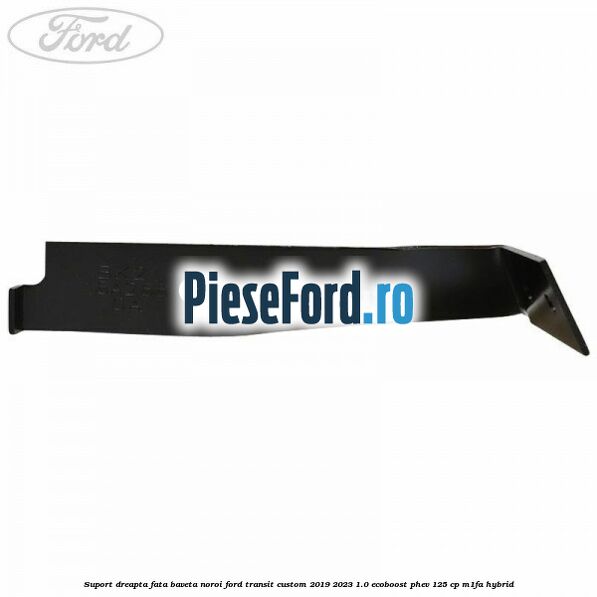 Suport dreapta fata baveta noroi Ford Transit Custom 2019-2023 1.0 EcoBoost PHEV 125 cp Suport dreapta fata baveta noroi Ford Transit Custom 2019-2023 1.0 EcoBoost PHEV 125 cp M1FA Hybrid