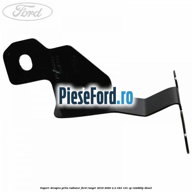 Suport dreapta grila radiator Ford Ranger 2016-2020 2.2 TDCi 131 cp T22DD0P diesel