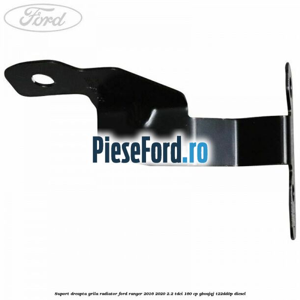 Suport dreapta grila radiator Ford Ranger 2016-2020 2.2 TDCi 160 cp GBVAJQJ, T22DD0P diesel