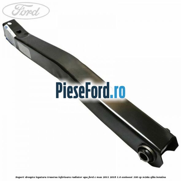 Suport dreapta legatura traversa inferioara radiator apa Ford C-Max 2011-2015 1.0 EcoBoost 100 cp M2DA, SFDA benzina