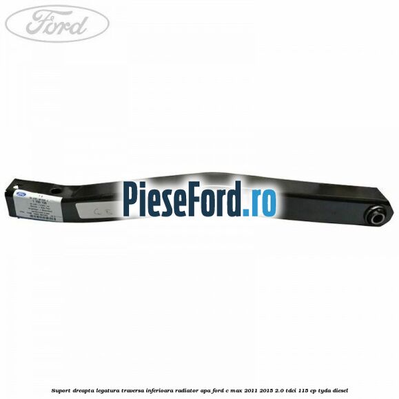 Suport dreapta legatura traversa inferioara radiator apa Ford C-Max 2011-2015 2.0 TDCi 115 cp TYDA diesel