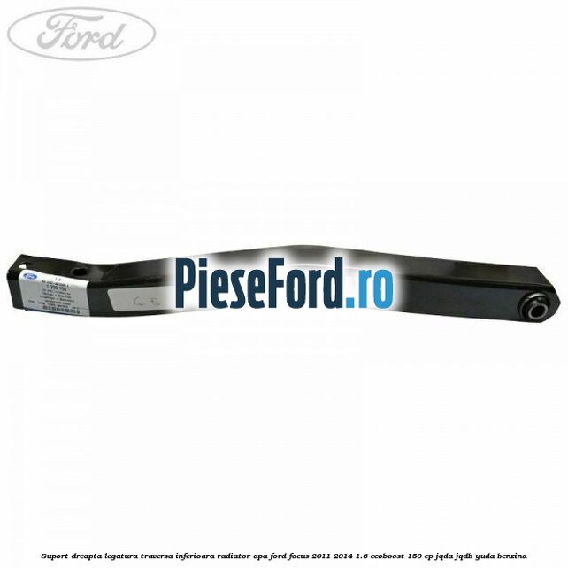 Suport dreapta legatura traversa inferioara radiator apa Ford Focus 2011-2014 1.6 EcoBoost 150 cp Suport dreapta legatura traversa inferioara radiator apa Ford Focus 2011-2014 1.6 EcoBoost 150 cp JQDA, JQDB, YUDA benzina