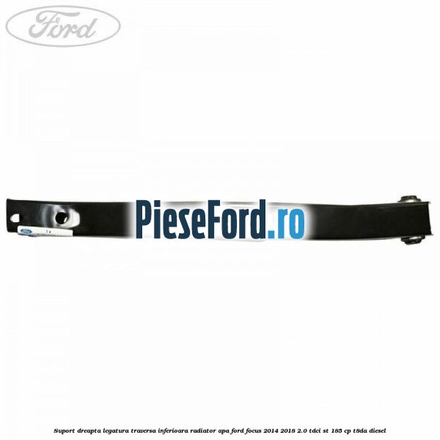 Suport dreapta legatura traversa inferioara radiator apa Ford Focus 2014-2018 2.0 TDCi ST 185 cp T8DA diesel