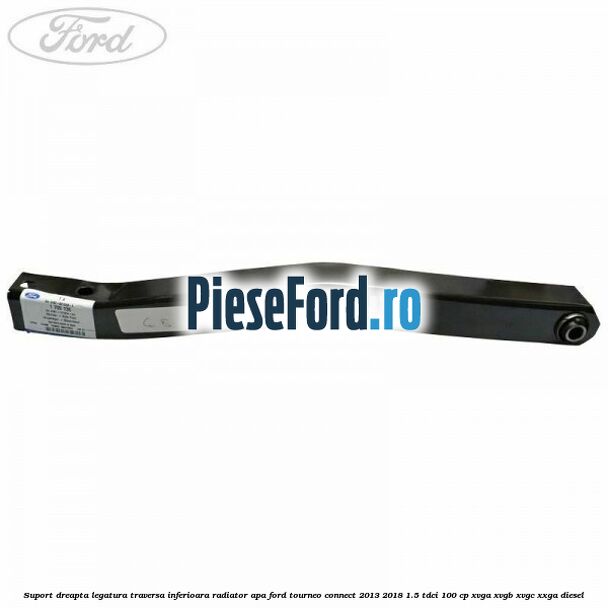 Suport dreapta legatura traversa inferioara radiator apa Ford Tourneo Connect 2013-2018 1.5 TDCi 100 cp Suport dreapta legatura traversa inferioara radiator apa Ford Tourneo Connect 2013-2018 1.5 TDCi 100 cp XVGA, XVGB, XVGC, XXGA diesel