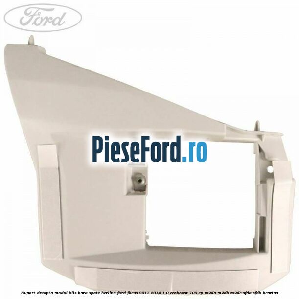 Suport dreapta modul BLIS bara spate berlina Ford Focus 2011-2014 1.0 EcoBoost 100 cp M2DA, M2DB, M2DC, SFDA, SFDB benzina