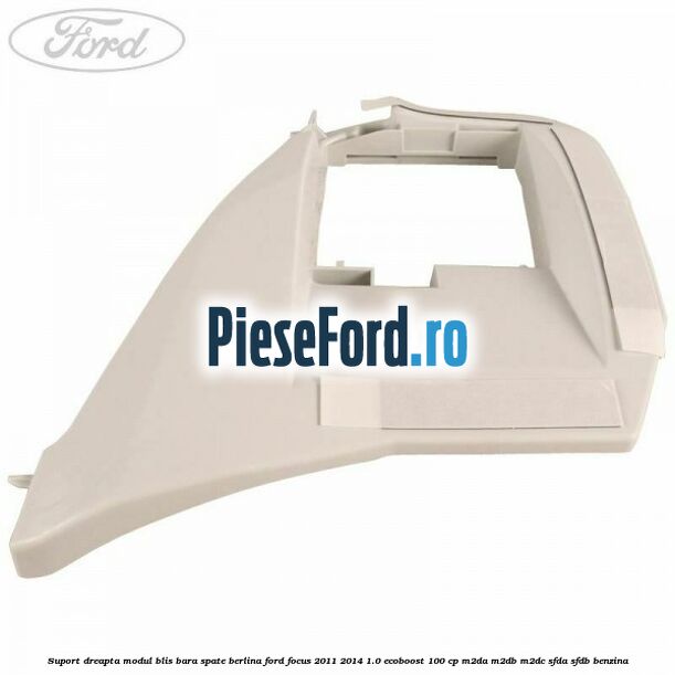 Suport dreapta modul BLIS bara spate berlina Ford Focus 2011-2014 1.0 EcoBoost 100 cp M2DA, M2DB, M2DC, SFDA, SFDB benzina