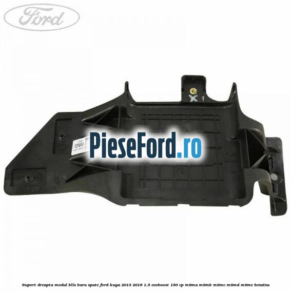 Suport dreapta modul BLIS bara spate Ford Kuga 2013-2016 1.5 EcoBoost 150 cp Suport dreapta modul BLIS bara spate Ford Kuga 2013-2016 1.5 EcoBoost 150 cp M8MA, M8MB, M8MC, M8MD, M8ME benzina