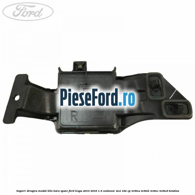 Suport dreapta modul BLIS bara spate Ford Kuga 2013-2016 1.5 EcoBoost 4x4 182 cp M9MA, M9MB, M9MC, M9MD benzina