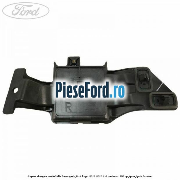 Suport dreapta modul BLIS bara spate Ford Kuga 2013-2016 1.6 EcoBoost 150 cp JQMA, JQMB benzina