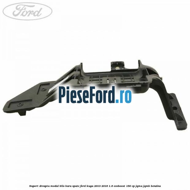 Suport dreapta modul BLIS bara spate Ford Kuga 2013-2016 1.6 EcoBoost 150 cp JQMA, JQMB benzina