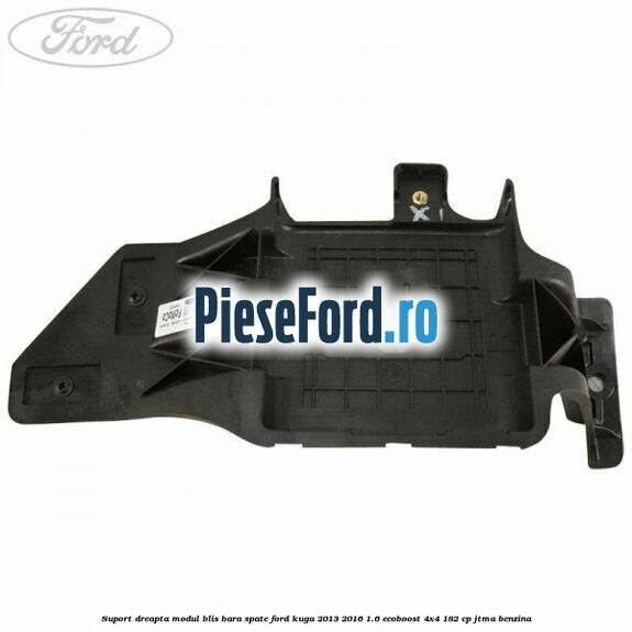 Suport dreapta modul BLIS bara spate Ford Kuga 2013-2016 1.6 EcoBoost 4x4 182 cp Suport dreapta modul BLIS bara spate Ford Kuga 2013-2016 1.6 EcoBoost 4x4 182 cp JTMA benzina