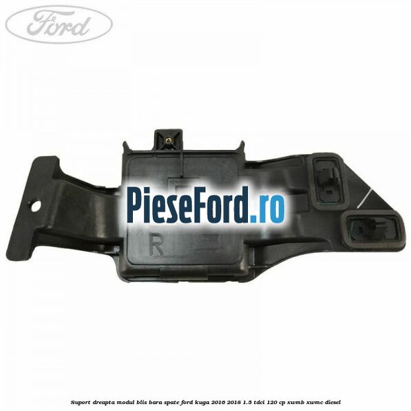 Suport dreapta modul BLIS bara spate Ford Kuga 2016-2018 1.5 TDCi 120 cp XWMB, XWMC diesel
