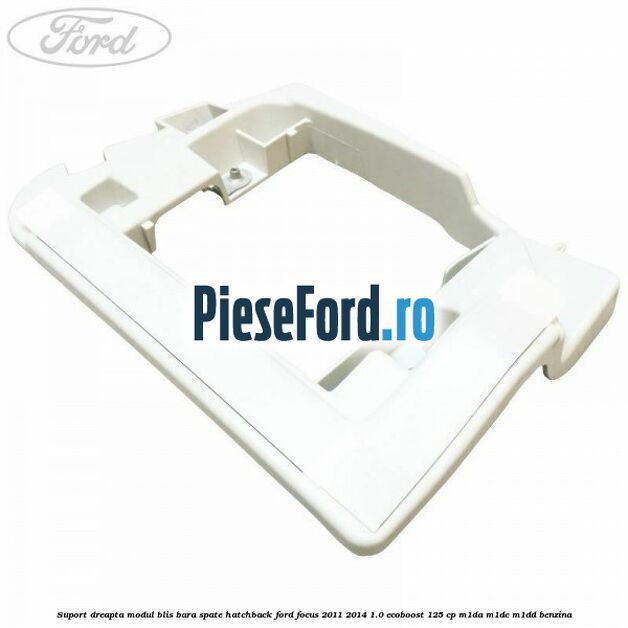 Suport dreapta modul BLIS bara spate hatchback Ford Focus 2011-2014 1.0 EcoBoost 125 cp M1DA, M1DC, M1DD benzina