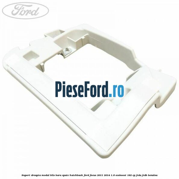 Suport dreapta modul BLIS bara spate hatchback Ford Focus 2011-2014 1.6 EcoBoost 182 cp JTDA, JTDB benzina