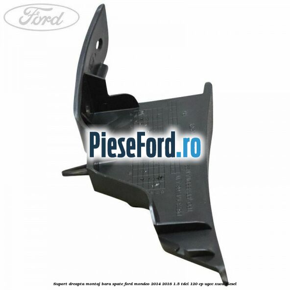 Suport dreapta montaj bara spate Ford Mondeo 2014-2018 1.5 TDCi 120 cp UGCC, XUCA diesel