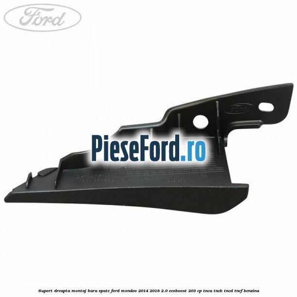 Suport dreapta montaj bara spate Ford Mondeo 2014-2018 2.0 EcoBoost 203 cp TNCA, TNCB, TNCD, TNCF benzina