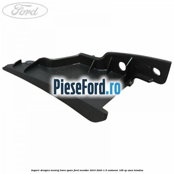Suport dreapta montaj bara spate Ford Mondeo 2019-2023 1.5 EcoBoost 165 cp UNCN benzina