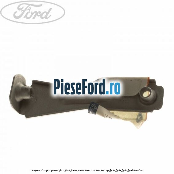 Suport dreapta panou fata Ford Focus 1998-2004 1.6 16V 100 cp FYDA, FYDB, FYDC, FYDD benzina