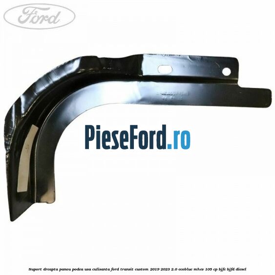 Suport dreapta panou podea usa culisanta Ford Transit Custom 2019-2023 2.0 EcoBlue mHEV 105 cp BJFC, BJFD diesel