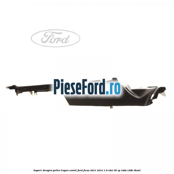 Suport dreapta polita hayon combi Ford Focus 2011-2014 1.6 TDCi 95 cp Suport dreapta polita hayon combi Ford Focus 2011-2014 1.6 TDCi 95 cp T3DA, T3DB diesel