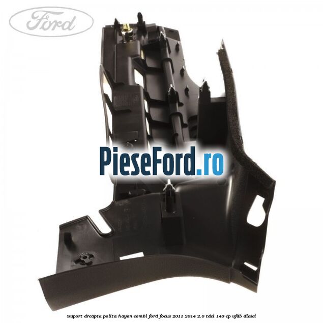 Suport dreapta polita hayon combi Ford Focus 2011-2014 2.0 TDCi 140 cp UFDB diesel