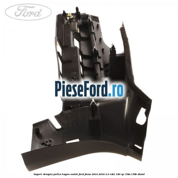 Suport dreapta polita hayon combi Ford Focus 2014-2018 2.0 TDCi 150 cp T7DA, T7DB diesel