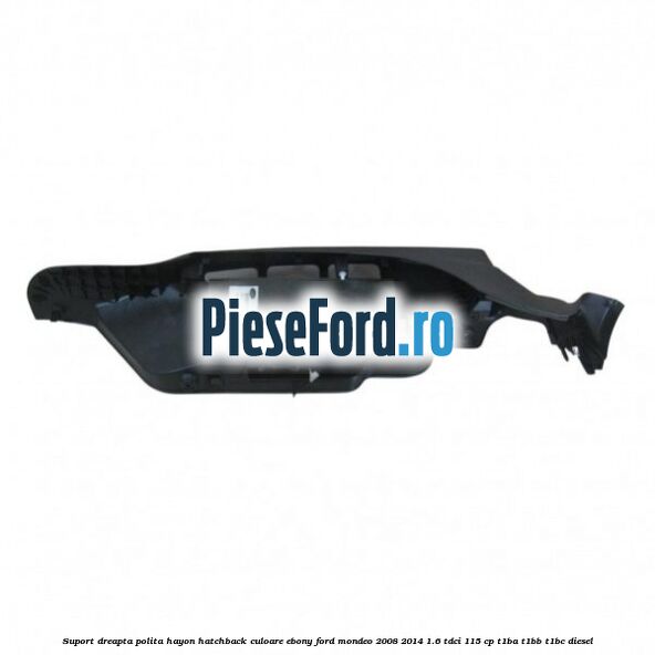 Suport dreapta polita hayon hatchback culoare ebony Ford Mondeo 2008-2014 1.6 TDCi 115 cp T1BA, T1BB, T1BC diesel