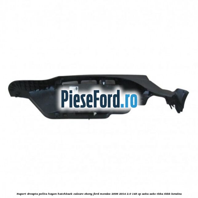 Suport dreapta polita hayon hatchback culoare ebony Ford Mondeo 2008-2014 2.0 145 cp Suport dreapta polita hayon hatchback culoare ebony Ford Mondeo 2008-2014 2.0 145 cp AOBA, AOBC, TBBA, TBBB benzina